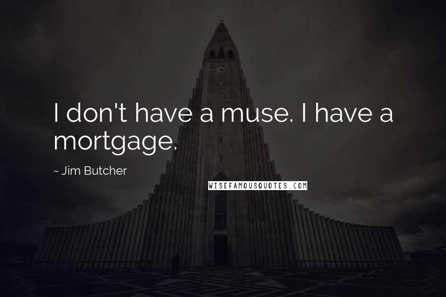 Jim Butcher Quotes: I don't have a muse. I have a mortgage.