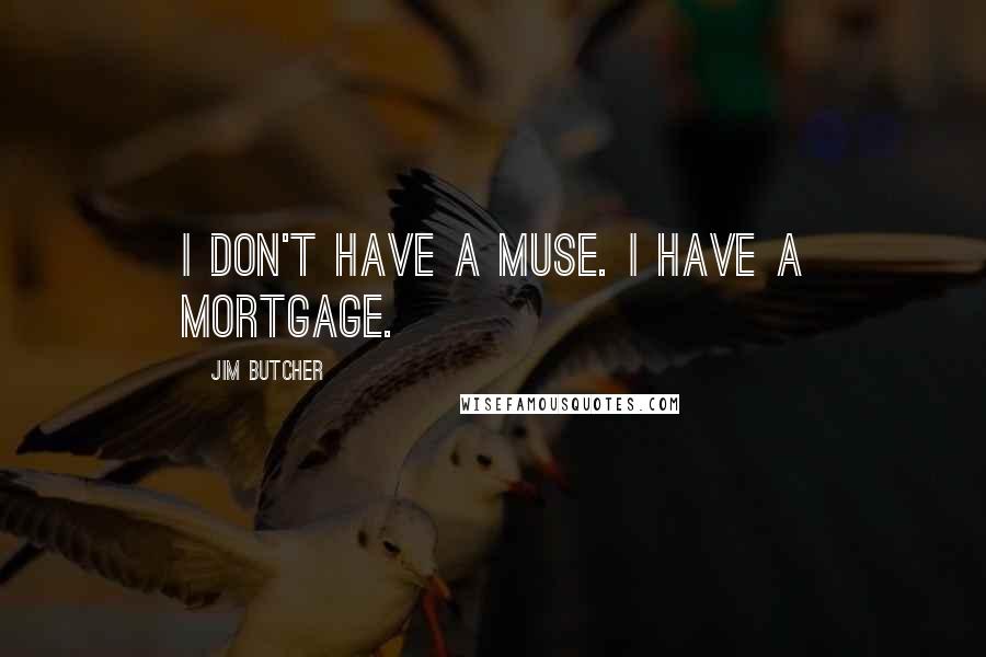 Jim Butcher Quotes: I don't have a muse. I have a mortgage.