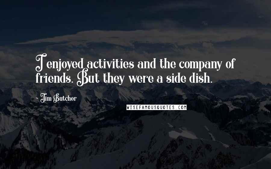 Jim Butcher Quotes: I enjoyed activities and the company of friends. But they were a side dish.