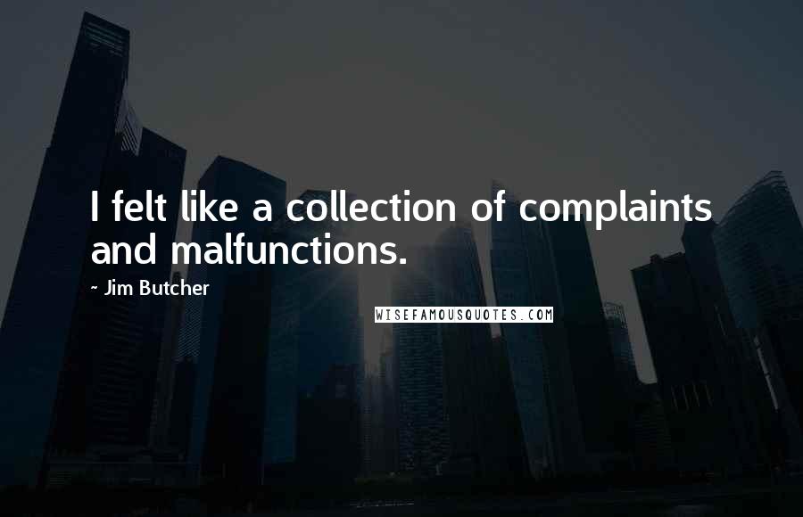 Jim Butcher Quotes: I felt like a collection of complaints and malfunctions.
