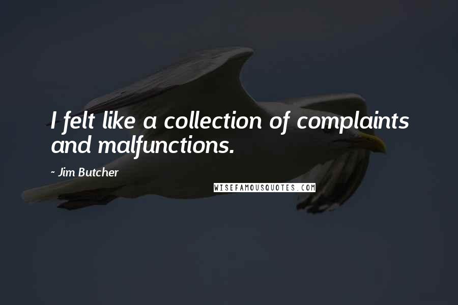 Jim Butcher Quotes: I felt like a collection of complaints and malfunctions.