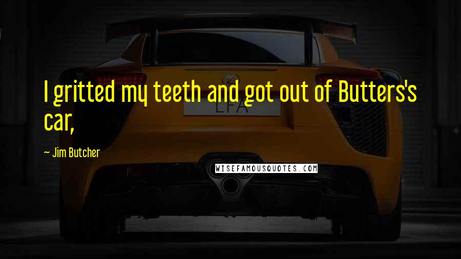 Jim Butcher Quotes: I gritted my teeth and got out of Butters's car,