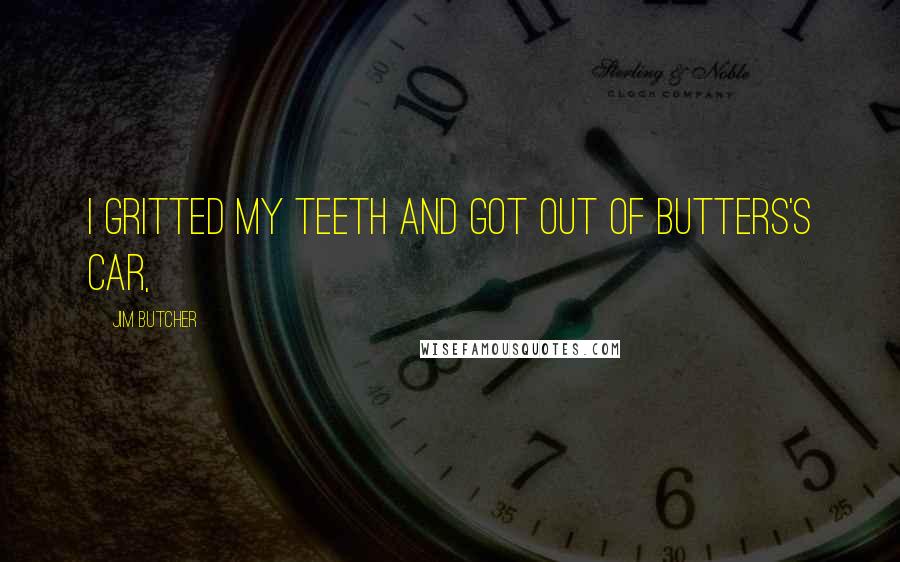 Jim Butcher Quotes: I gritted my teeth and got out of Butters's car,