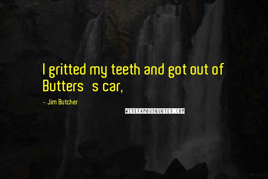 Jim Butcher Quotes: I gritted my teeth and got out of Butters's car,