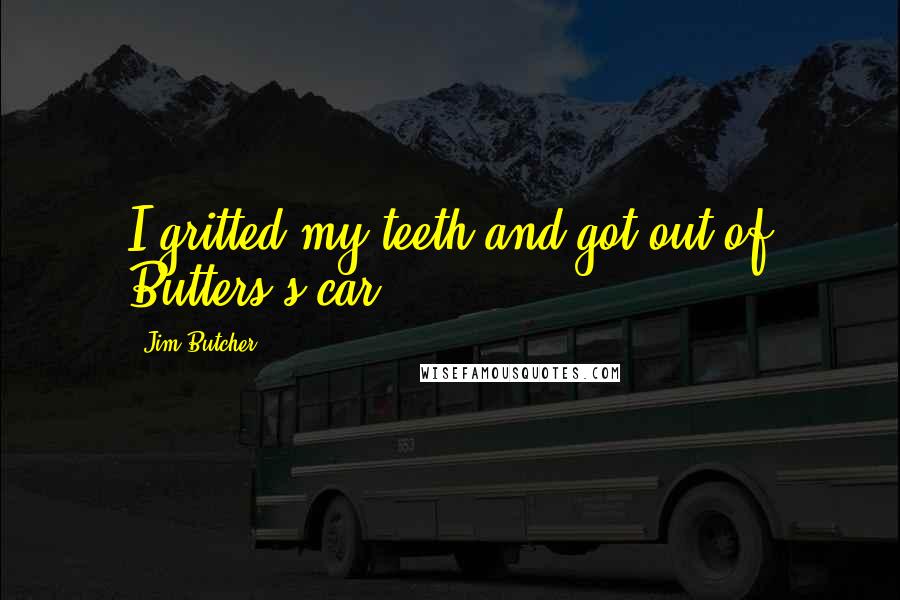 Jim Butcher Quotes: I gritted my teeth and got out of Butters's car,