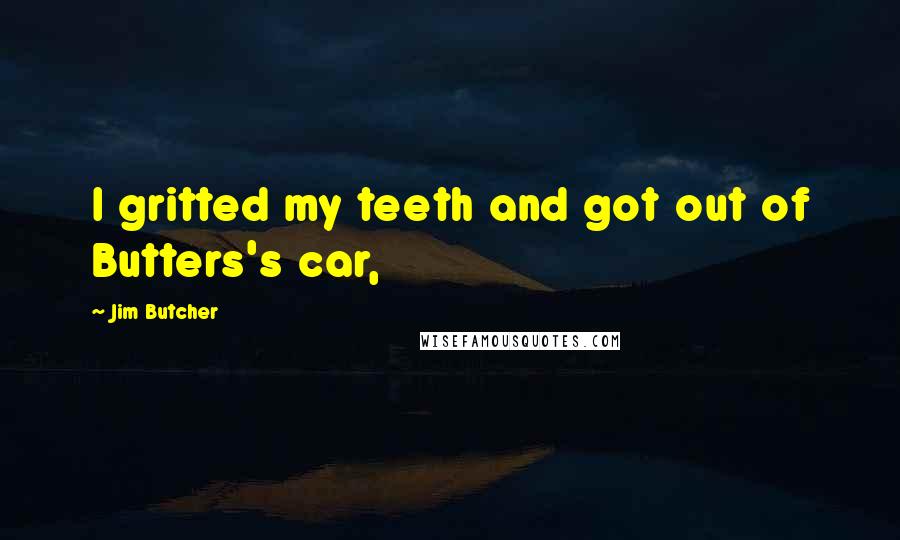 Jim Butcher Quotes: I gritted my teeth and got out of Butters's car,