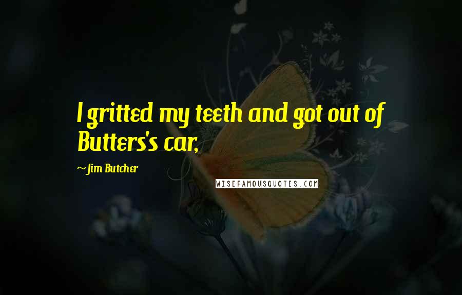 Jim Butcher Quotes: I gritted my teeth and got out of Butters's car,