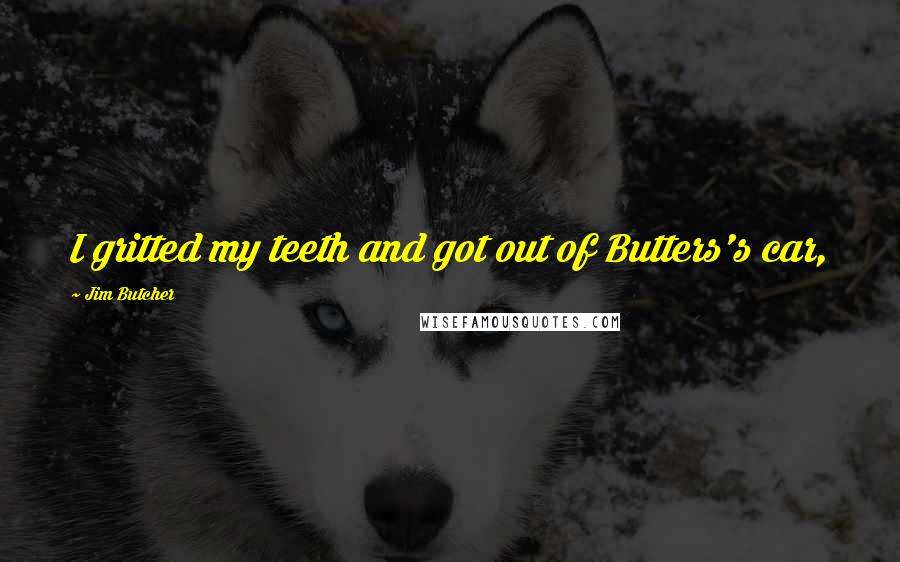 Jim Butcher Quotes: I gritted my teeth and got out of Butters's car,