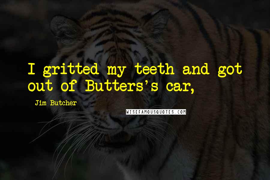 Jim Butcher Quotes: I gritted my teeth and got out of Butters's car,