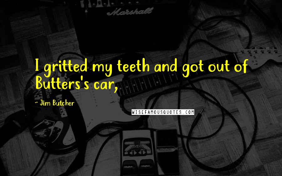 Jim Butcher Quotes: I gritted my teeth and got out of Butters's car,