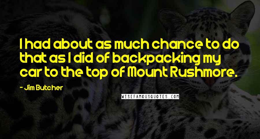 Jim Butcher Quotes: I had about as much chance to do that as I did of backpacking my car to the top of Mount Rushmore.