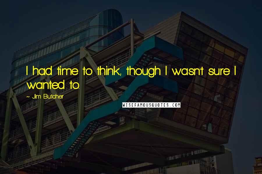 Jim Butcher Quotes: I had time to think, though I wasn't sure I wanted to.