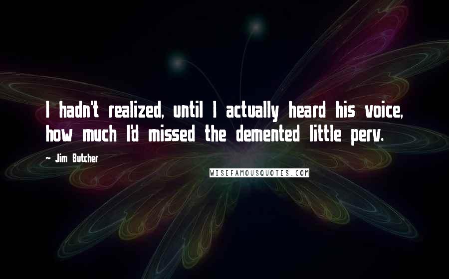 Jim Butcher Quotes: I hadn't realized, until I actually heard his voice, how much I'd missed the demented little perv.