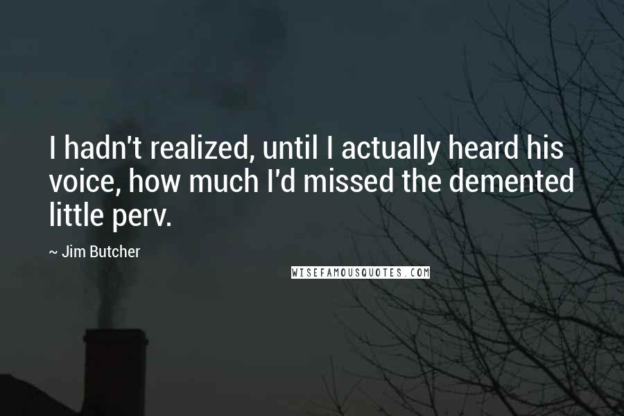 Jim Butcher Quotes: I hadn't realized, until I actually heard his voice, how much I'd missed the demented little perv.