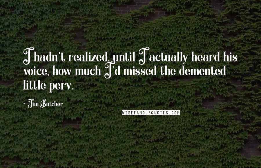 Jim Butcher Quotes: I hadn't realized, until I actually heard his voice, how much I'd missed the demented little perv.