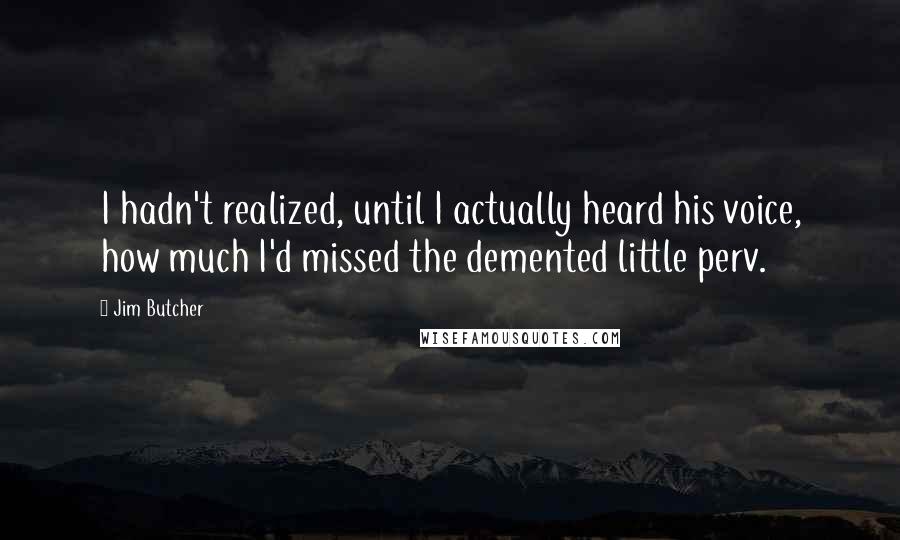 Jim Butcher Quotes: I hadn't realized, until I actually heard his voice, how much I'd missed the demented little perv.