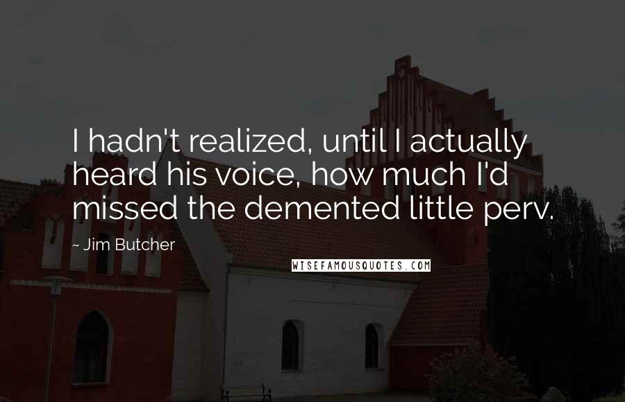Jim Butcher Quotes: I hadn't realized, until I actually heard his voice, how much I'd missed the demented little perv.