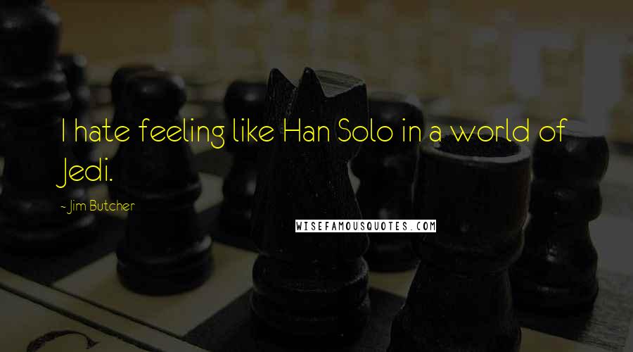 Jim Butcher Quotes: I hate feeling like Han Solo in a world of Jedi.