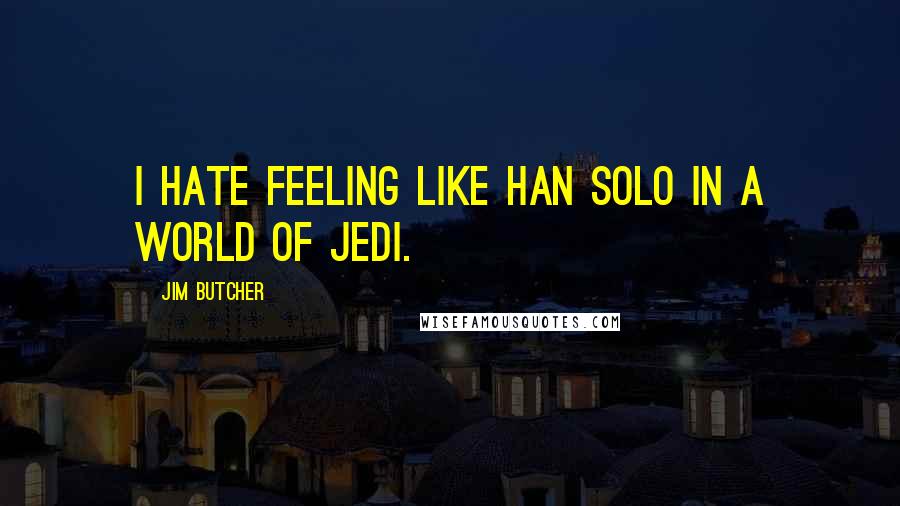 Jim Butcher Quotes: I hate feeling like Han Solo in a world of Jedi.