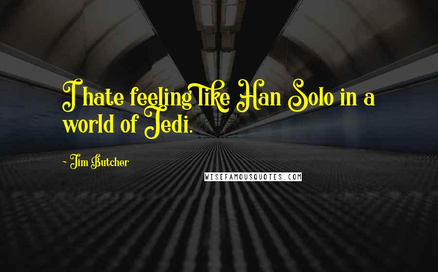 Jim Butcher Quotes: I hate feeling like Han Solo in a world of Jedi.