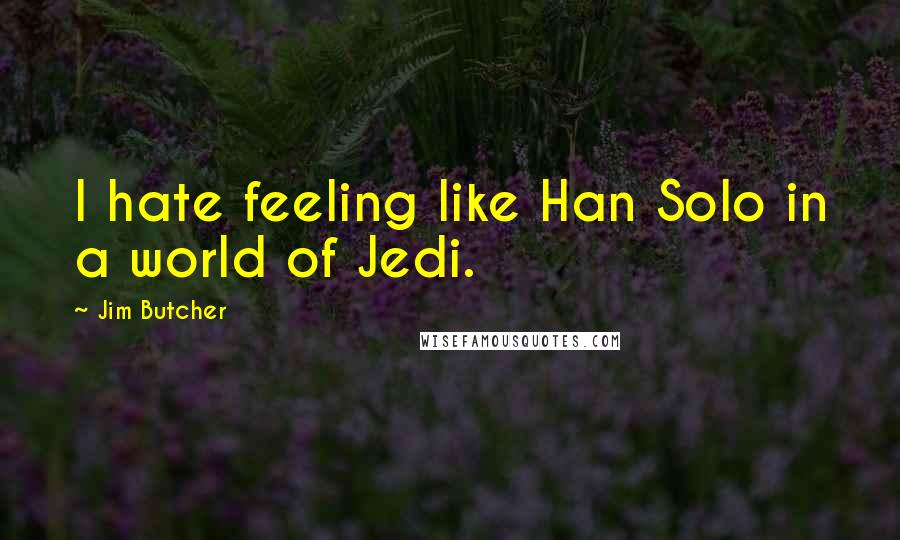 Jim Butcher Quotes: I hate feeling like Han Solo in a world of Jedi.