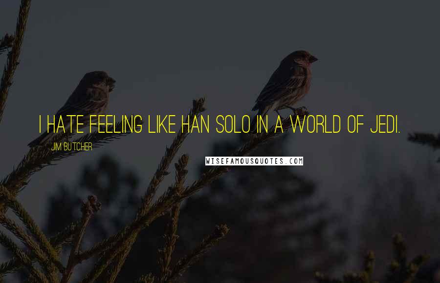 Jim Butcher Quotes: I hate feeling like Han Solo in a world of Jedi.