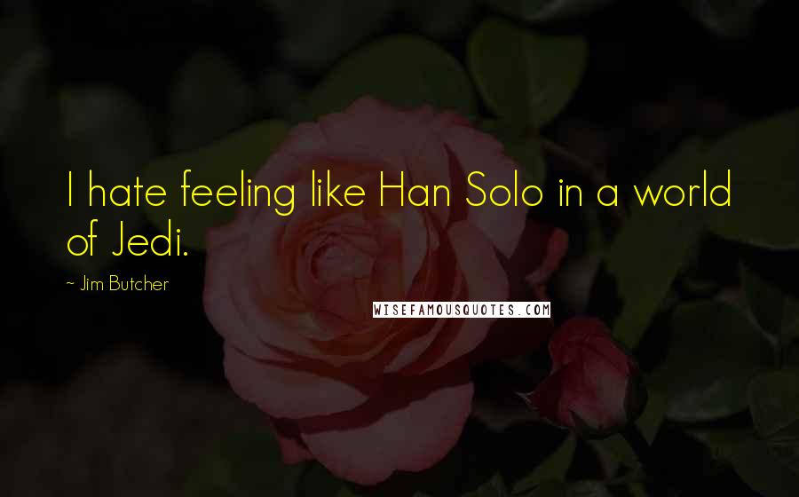 Jim Butcher Quotes: I hate feeling like Han Solo in a world of Jedi.