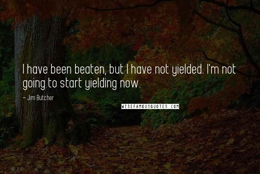 Jim Butcher Quotes: I have been beaten, but I have not yielded. I'm not going to start yielding now.