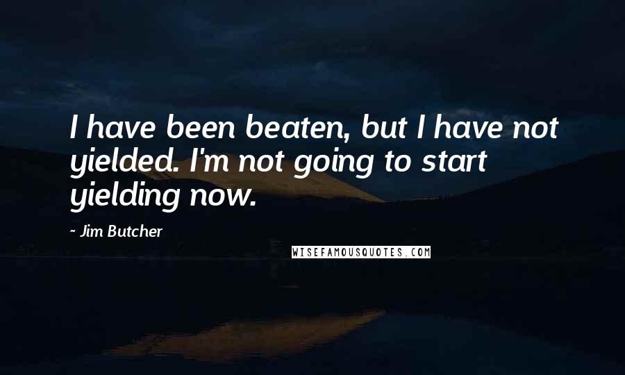 Jim Butcher Quotes: I have been beaten, but I have not yielded. I'm not going to start yielding now.