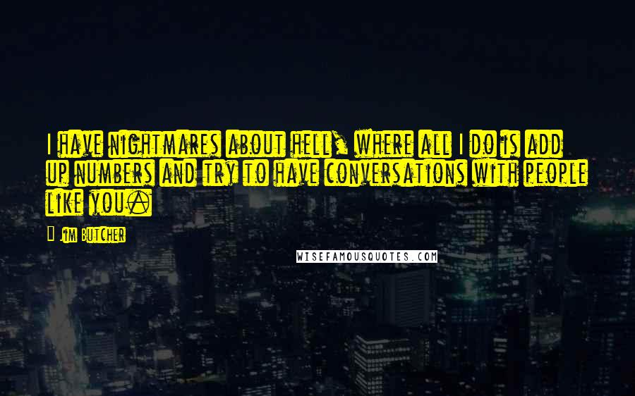 Jim Butcher Quotes: I have nightmares about hell, where all I do is add up numbers and try to have conversations with people like you.