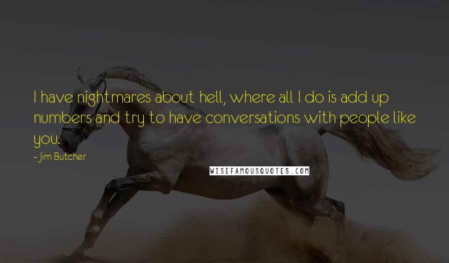 Jim Butcher Quotes: I have nightmares about hell, where all I do is add up numbers and try to have conversations with people like you.