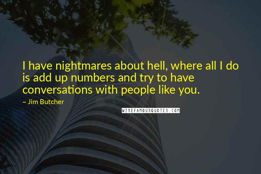 Jim Butcher Quotes: I have nightmares about hell, where all I do is add up numbers and try to have conversations with people like you.