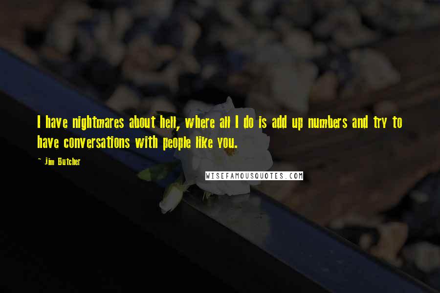 Jim Butcher Quotes: I have nightmares about hell, where all I do is add up numbers and try to have conversations with people like you.