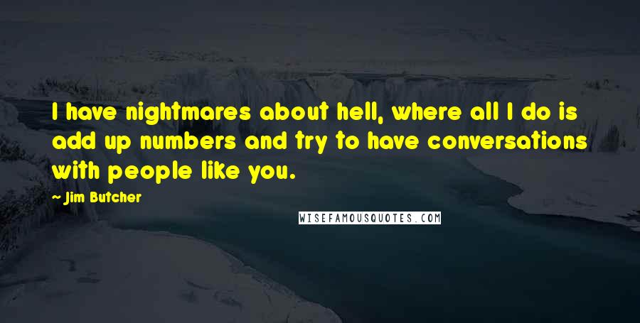 Jim Butcher Quotes: I have nightmares about hell, where all I do is add up numbers and try to have conversations with people like you.