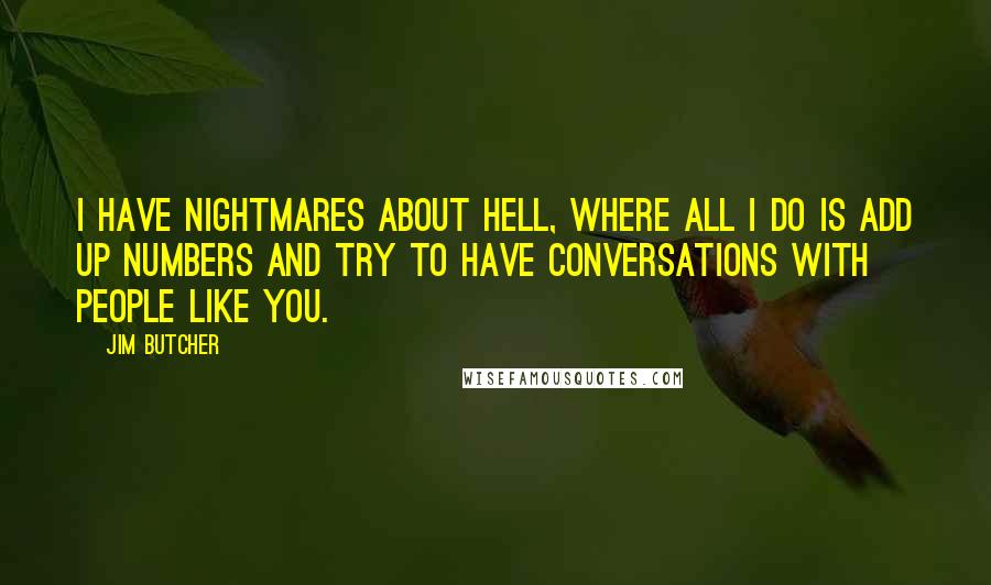Jim Butcher Quotes: I have nightmares about hell, where all I do is add up numbers and try to have conversations with people like you.