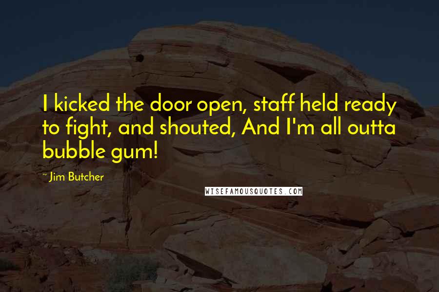 Jim Butcher Quotes: I kicked the door open, staff held ready to fight, and shouted, And I'm all outta bubble gum!
