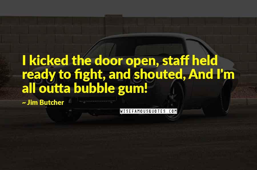 Jim Butcher Quotes: I kicked the door open, staff held ready to fight, and shouted, And I'm all outta bubble gum!