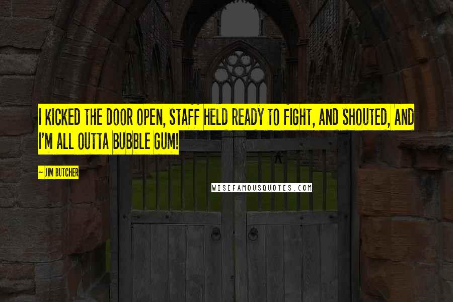 Jim Butcher Quotes: I kicked the door open, staff held ready to fight, and shouted, And I'm all outta bubble gum!