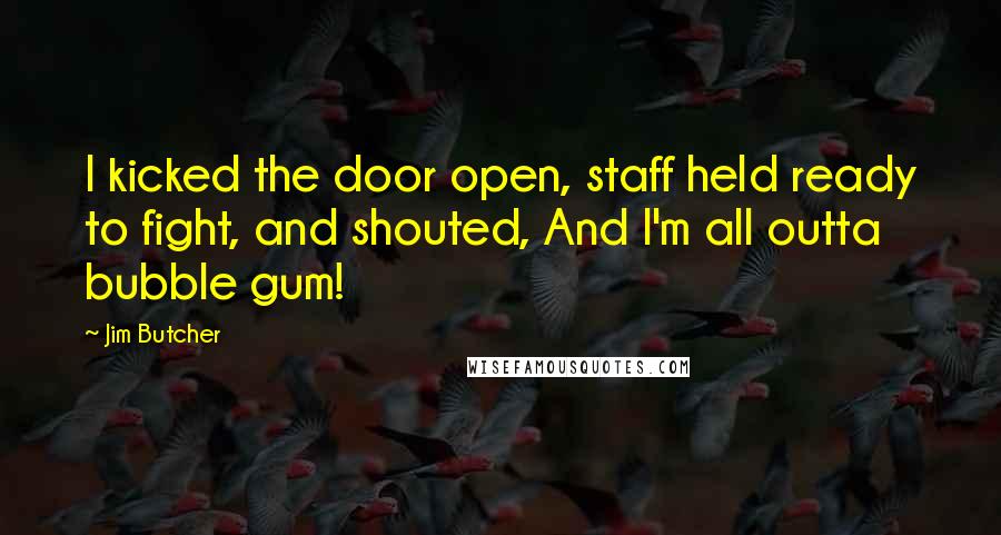 Jim Butcher Quotes: I kicked the door open, staff held ready to fight, and shouted, And I'm all outta bubble gum!