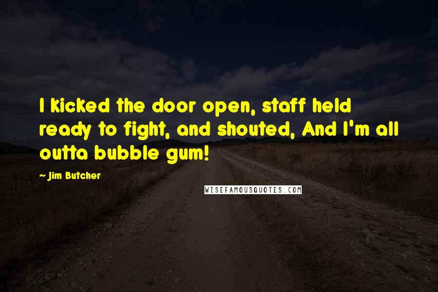 Jim Butcher Quotes: I kicked the door open, staff held ready to fight, and shouted, And I'm all outta bubble gum!