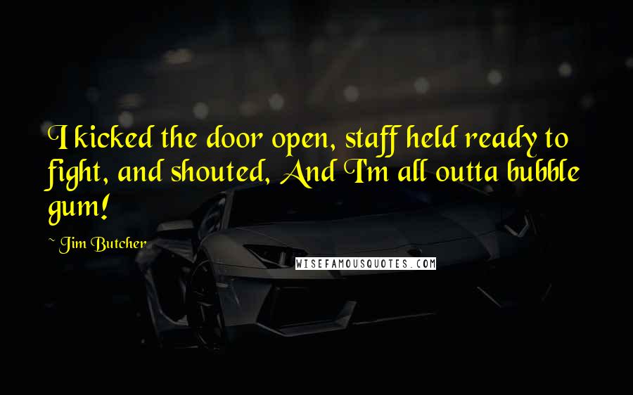 Jim Butcher Quotes: I kicked the door open, staff held ready to fight, and shouted, And I'm all outta bubble gum!
