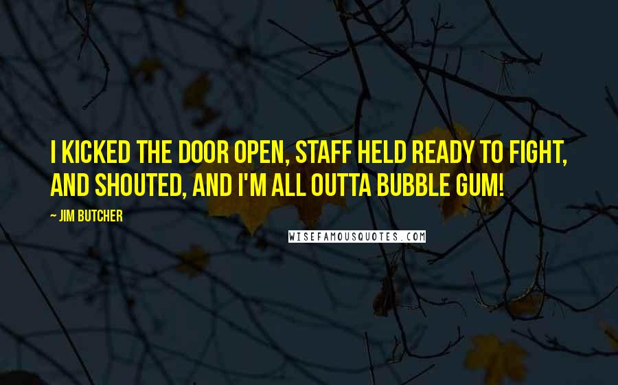 Jim Butcher Quotes: I kicked the door open, staff held ready to fight, and shouted, And I'm all outta bubble gum!