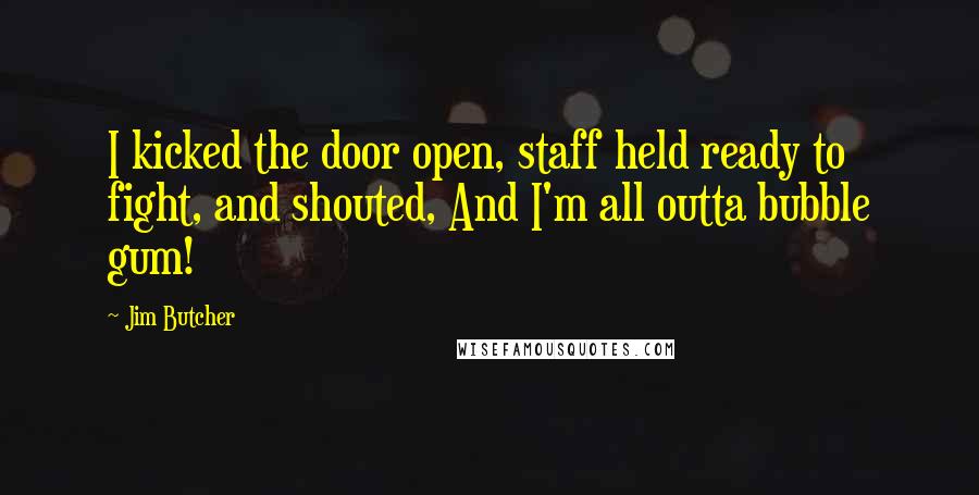 Jim Butcher Quotes: I kicked the door open, staff held ready to fight, and shouted, And I'm all outta bubble gum!