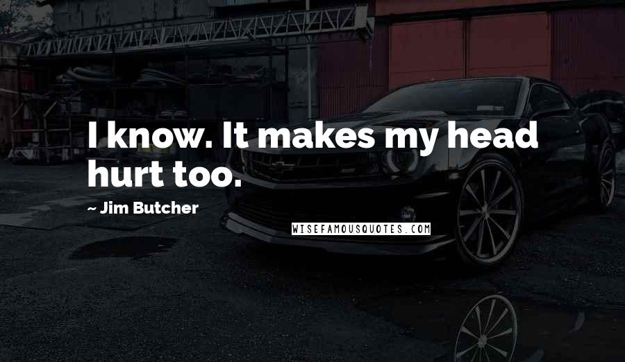 Jim Butcher Quotes: I know. It makes my head hurt too.
