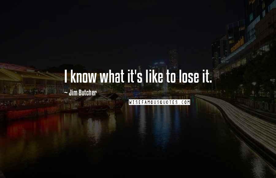 Jim Butcher Quotes: I know what it's like to lose it.