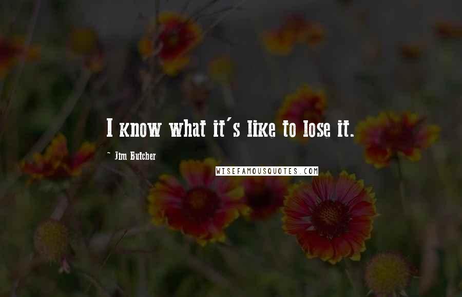 Jim Butcher Quotes: I know what it's like to lose it.