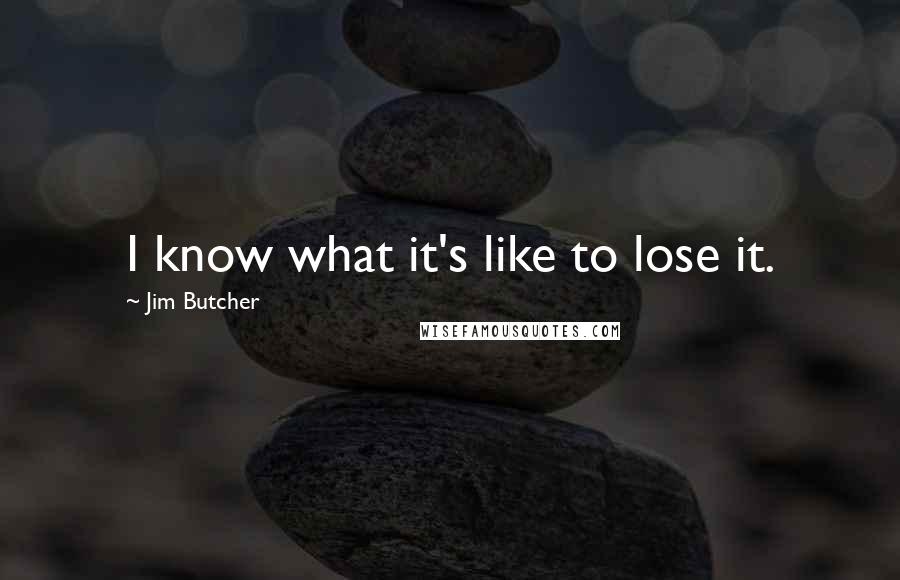 Jim Butcher Quotes: I know what it's like to lose it.