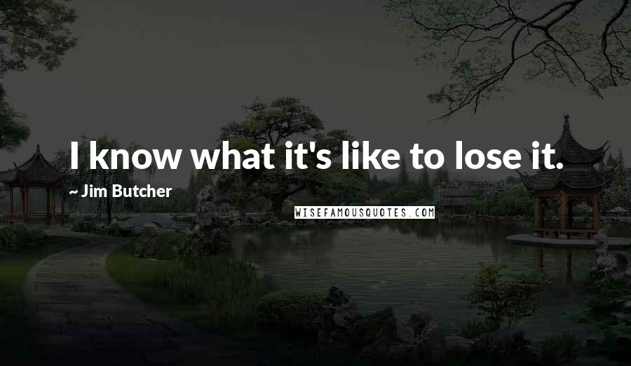 Jim Butcher Quotes: I know what it's like to lose it.