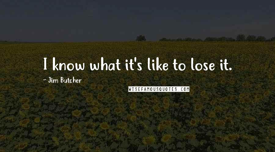 Jim Butcher Quotes: I know what it's like to lose it.