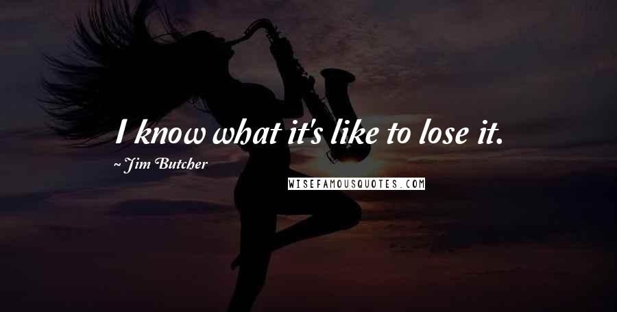 Jim Butcher Quotes: I know what it's like to lose it.